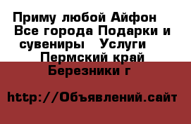 Приму любой Айфон  - Все города Подарки и сувениры » Услуги   . Пермский край,Березники г.